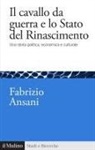 Fabrizio Ansani - Il cavallo da guerra e lo Stato del Rinascimento. Una storia politica, economica e culturale