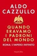 Aldo Cazzullo - Quando eravamo i padroni del mondo. Roma l'impero infinito