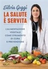 Silvia Goggi - La salute è servita. L'alimentazione vegetale come strumento di cura e prevenzione