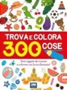 Trova e colora 300 cose. Tanti oggetti da trovare e colorare con la tua fantasia!