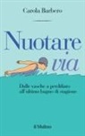 Carola Barbero - Nuotare via. Dalle vasche a perdifiato all'ultimo bagno di stagione