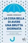 Anabel González - La cosa bella di avere una brutta giornata. Un pronto soccorso emotivo per stare meglio con noi stessi e con gli altri