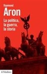 Raymond Aron, Angelo Panebianco - La politica, la guerra, la storia