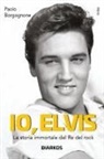 Paolo Borgognone - Io, Elvis. La storia immortale del re del rock
