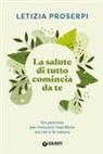 Letizia Proserpi - La salute di tutto comincia da te. Un percorso per ritrovare l'equilibrio tra noi e la natura
