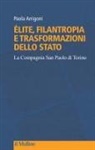 Paola Arrigoni - Élite, filantropia e trasformazioni dello Stato. La Compagnia San Paolo di Torino