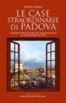 Silvia Gorgi - Le case straordinarie di Padova. I segreti dei luoghi che hanno fatto la storia della città