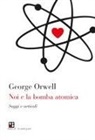 George Orwell - Noi e la bomba atomica. Saggi e articoli