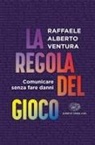 Raffaele Alberto Ventura - La regola del gioco. Comunicare senza fare danni