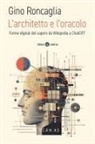Gino Roncaglia - L' architetto e l'oracolo. Forme digitali del sapere da Wikipedia a ChatGPT