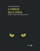 Francesca Matteoni - Il famiglio della strega. Sangue e stregoneria nell'epoca moderna