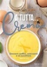 Elvira de Luca - A tutta... crema. Dessert soffici, croccanti e al cucchiaio