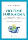 Robey Paxton - No time for karma. Uscire dalla ruota del dolore e del conflitto