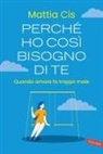 Cis Mattia - Perché ho così bisogno di te. Quando amare fa troppo male