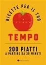 Ricette per il tuo tempo. 200 piatti a partire da 20 minuti
