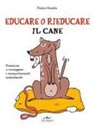 Franco Fassola - Educare o rieducare il cane. Prevenire o correggere i comportamenti indesiderati