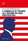 Allen Frances - L' America di Trump all'esame di uno psichiatra