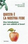 Luis González-Carvajal Santabárbara - Questa è la nostra fede. Una introduzione per non addetti ai lavori