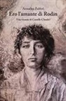 Annalisa Fabbri - Ero l'amante di Rodin. Vita vissuta di Camille Claudel