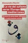 Alessandra Marchi - Le vie del sufismo verso l'Europa mediterranea. Percorsi di conversione, diffusione e trasformazione sociale