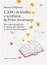 Serena Del Piano - L' ABC di lettura e scrittura: la 'Print Awareness'. Idee laboratoriali per la scuola dell'infanzia a cura di Sara Ferragatti