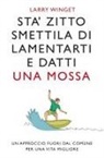 Larry Winget - Sta' zitto, smettila di lamentarti e datti una mossa