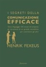 Henrik Fexeus - I segreti della comunicazione efficace. Voce, linguaggio del corpo ed empatia: gli strumenti di un grande mentalista per convincere gli altri