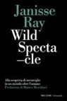 Janisse Ray - Wild spectacle. Alla scoperta di meraviglie in un mondo oltre l'umano