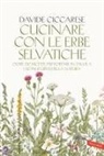 Davide Ciccarese - Cucinare con le erbe selvatiche. Oltre 120 ricette per portare in tavola i doni segreti della natura