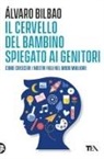 Alvaro Bilbao - Il cervello del bambino spiegato ai genitori. Come crescere i nostri figli nel modo migliore