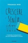 Vincenzo Arte - Crescere senza voti. Il metodo rivoluzionario che sta cambiando la scuola