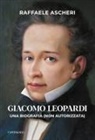 Raffaele Ascheri - Giacomo Leopardi. Una biografia (non autorizzata)