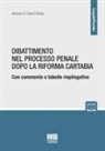 Antonio Di Tullio D'Elisiis - Dibattimento nel processo penale dopo la riforma Cartabia. Con commento e tabelle riepilogative