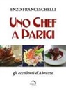 Enzo Franceschelli - Uno chef a Parigi. Gli eccellenti d'Abruzzo