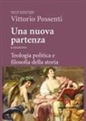 Vittorio Possenti - Una nuova partenza. Teologia politica e filosofia della storia