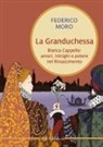 Federico Moro - La granduchessa. Bianca Cappello: amori, intrighi e potere nel Rinascimento
