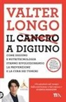 Valter D. Longo - Il cancro a digiuno. Come digiuno e nutritecnologia stanno rivoluzionando la prevenzione e la cura dei tumori
