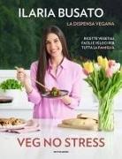 Ilaria Busato - Veg no stress. La dispensa vegana. Ricette vegetali facili e veloci per tutta la famiglia