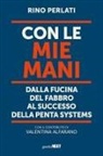 Rino Perlati - Con le mie mani. Dalla fucina del fabbro al successo della Penta Systems