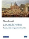 Marco Roncalli - La Città del Perdono. Santi, artisti e briganti nei Giubilei