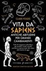 Claire Foges - Vita da sapiens. Antiche abitudini per grandi cambiamenti. Perle di saggezza paleolitica per aiutare i nostri cervelli primitivi a sopravvivere allo stress del mondo di oggi