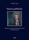 Annalisa Cegna - Donne pubbliche. Tolleranza e controllo della prostituzione nell'Italia fascista