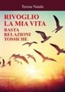 Teresa Natale - Rivoglio la mia vita. Basta relazioni tossiche