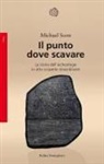 Michael Scott - Il punto dove scavare. La storia dell'archeologia in otto scoperte straordinarie