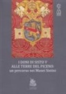Paola Di Girolami, Alessandro Marchi, Massimo Papetti - I doni di Sisto V alle terre del Piceno. Un percorso nei Musei Sistini
