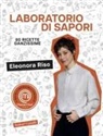 Eleonora Riso - Laboratorio di sapori. 80 ricette ganzissime