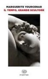 Marguerite Yourcenar - Il tempo, grande scultore