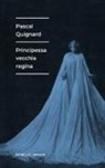 Pascal Quignard - Principessa vecchia regina
