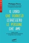 Philippa Perry - Il libro che vorresti leggessero le persone che ami. Saggi consigli su come avere relazioni equilibrate con gli altri e con noi stessi