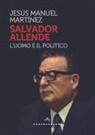 Jesús Manuel Martinez - Salvador Allende. L'uomo e il politico